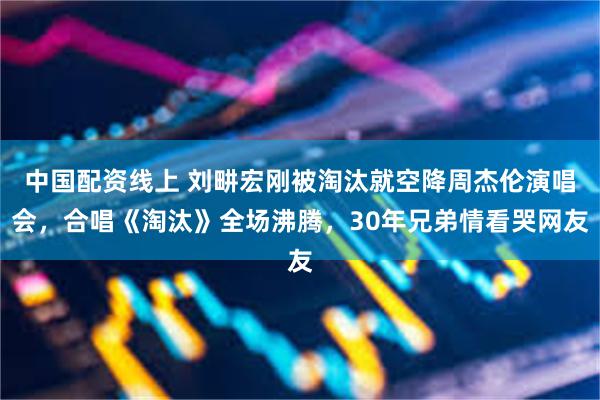 中国配资线上 刘畊宏刚被淘汰就空降周杰伦演唱会，合唱《淘汰》全场沸腾，30年兄弟情看哭网友