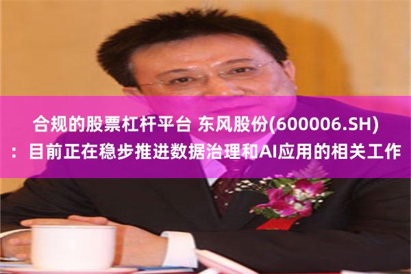 合规的股票杠杆平台 东风股份(600006.SH)：目前正在稳步推进数据治理和AI应用的相关工作