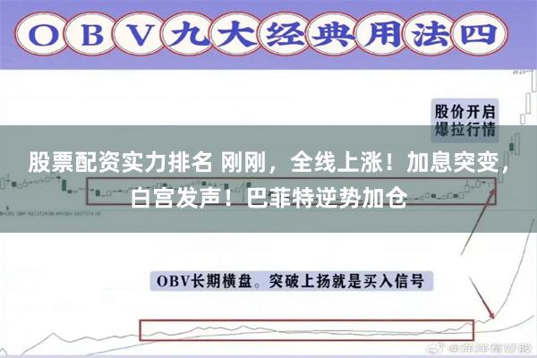股票配资实力排名 刚刚，全线上涨！加息突变，白宫发声！巴菲特逆势加仓