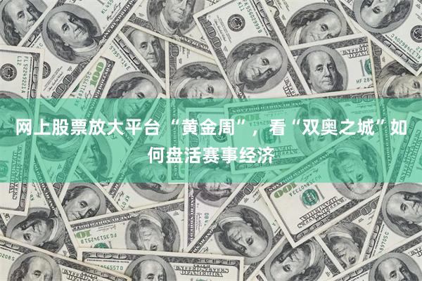 网上股票放大平台 “黄金周”，看“双奥之城”如何盘活赛事经济