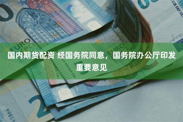 国内期货配资 经国务院同意,国务院办公厅印发重要意见