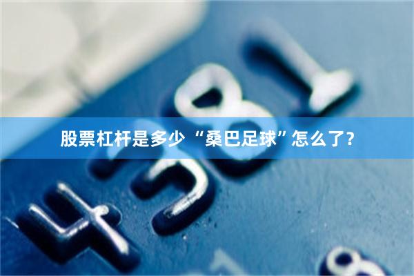 股票杠杆是多少 “桑巴足球”怎么了？
