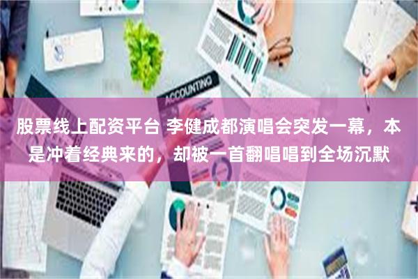 股票线上配资平台 李健成都演唱会突发一幕,本是冲着经典来的,却被一首翻唱唱到全场沉默