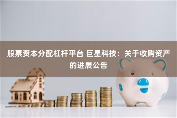股票资本分配杠杆平台 巨星科技：关于收购资产的进展公告