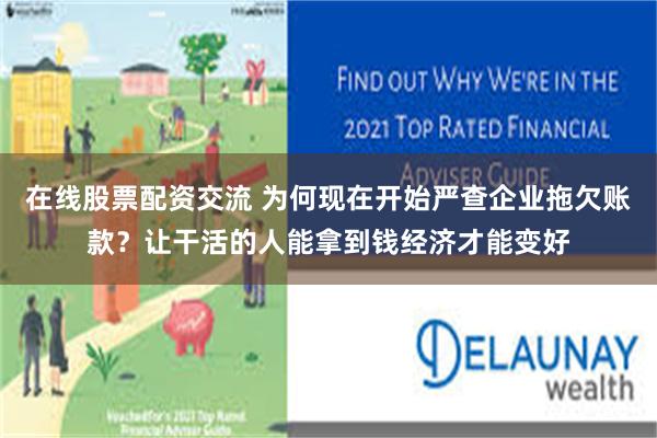 在线股票配资交流 为何现在开始严查企业拖欠账款？让干活的人能拿到钱经济才能变好
