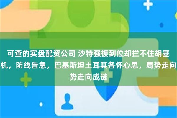 可查的实盘配资公司 沙特强援到位却拦不住胡塞无人机，防线告急，巴基斯坦土耳其各怀心思，局势走向成谜