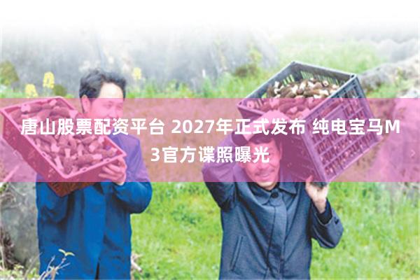 唐山股票配资平台 2027年正式发布 纯电宝马M3官方谍照曝光