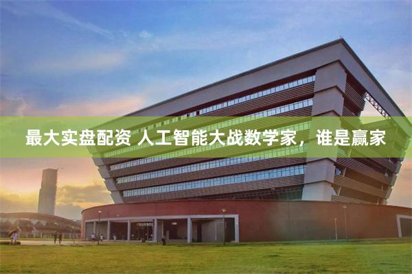 最大实盘配资 人工智能大战数学家，谁是赢家