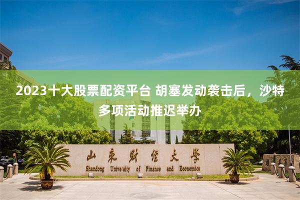 2023十大股票配资平台 胡塞发动袭击后，沙特多项活动推迟举办