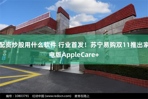 配资炒股用什么软件 行业首发！苏宁易购双11推出家电版AppleCare+