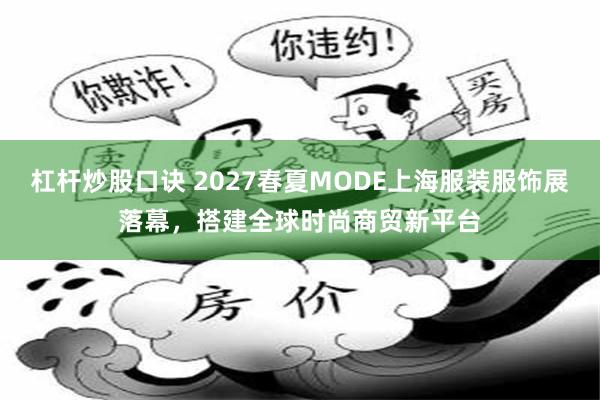 杠杆炒股口诀 2027春夏MODE上海服装服饰展落幕，搭建全球时尚商贸新平台