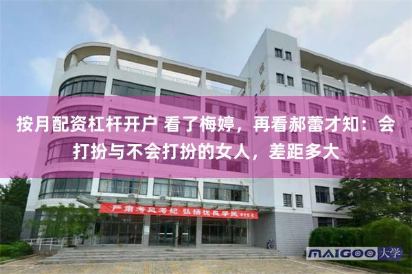 按月配资杠杆开户 看了梅婷，再看郝蕾才知：会打扮与不会打扮的女人，差距多大