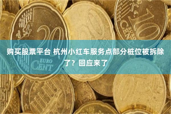 购买股票平台 杭州小红车服务点部分桩位被拆除了？回应来了