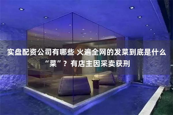 实盘配资公司有哪些 火遍全网的发菜到底是什么“菜”？有店主因采卖获刑